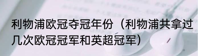 利物浦欧冠夺冠年份（利物浦共拿过几次欧冠冠军和英超冠军）