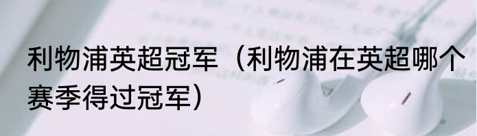 利物浦英超冠军（利物浦在英超哪个赛季得过冠军）