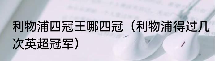 利物浦四冠王哪四冠（利物浦得过几次英超冠军）