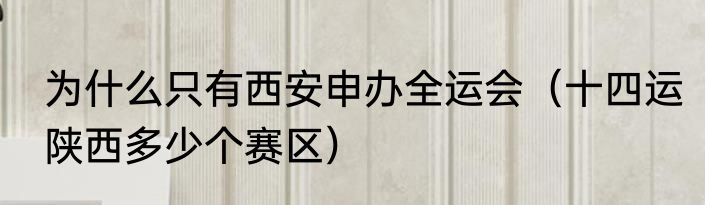 为什么只有西安申办全运会（十四运陕西多少个赛区）