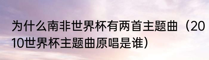 为什么南非世界杯有两首主题曲（2010世界杯主题曲原唱是谁）