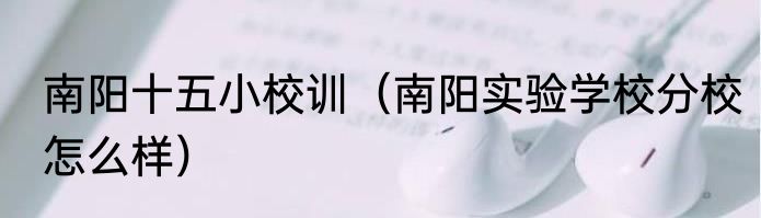 南阳十五小校训（南阳实验学校分校怎么样）