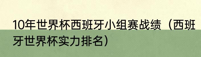 10年世界杯西班牙小组赛战绩（西班牙世界杯实力排名）
