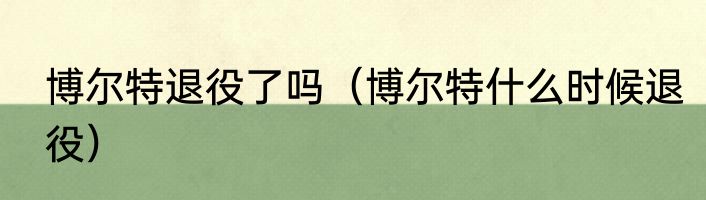 博尔特退役了吗（博尔特什么时候退役）