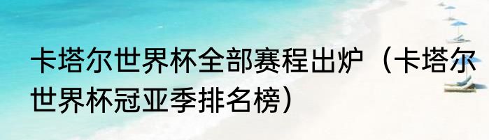 卡塔尔世界杯全部赛程出炉（卡塔尔世界杯冠亚季排名榜）