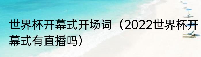 世界杯开幕式开场词（2022世界杯开幕式有直播吗）