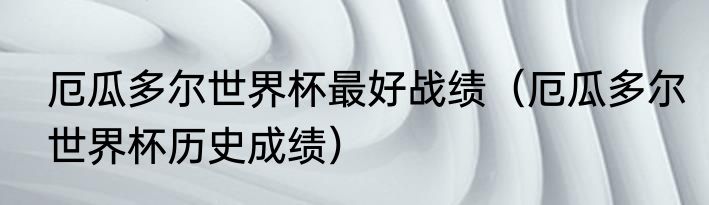 厄瓜多尔世界杯最好战绩（厄瓜多尔世界杯历史成绩）