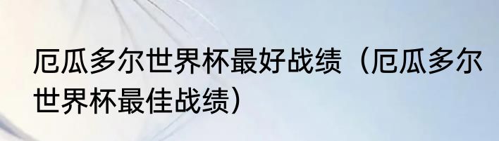 厄瓜多尔世界杯最好战绩（厄瓜多尔世界杯最佳战绩）