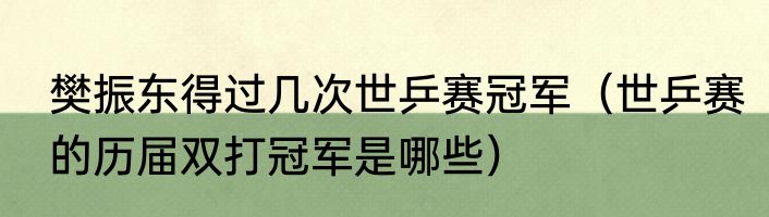 樊振东得过几次世乒赛冠军（世乒赛的历届双打冠军是哪些）