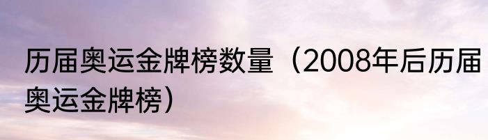 历届奥运金牌榜数量（2008年后历届奥运金牌榜）