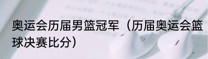 奥运会历届男篮冠军（历届奥运会篮球决赛比分）