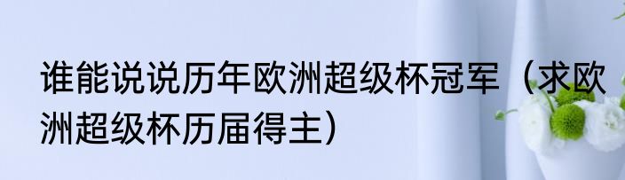 谁能说说历年欧洲超级杯冠军（求欧洲超级杯历届得主）