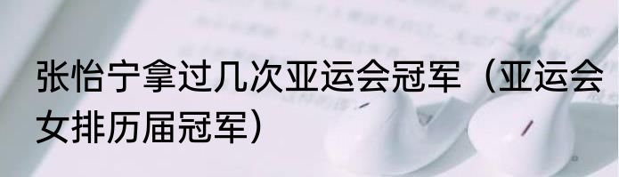 张怡宁拿过几次亚运会冠军（亚运会女排历届冠军）