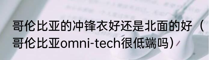 哥伦比亚的冲锋衣好还是北面的好（哥伦比亚omni-tech很低端吗）