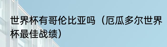世界杯有哥伦比亚吗（厄瓜多尔世界杯最佳战绩）