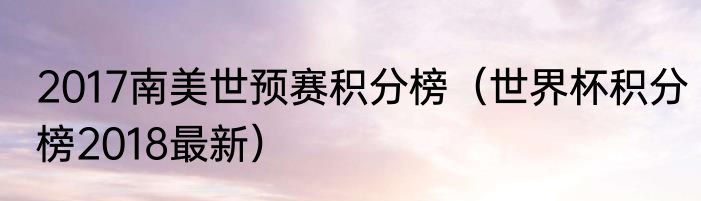 2017南美世预赛积分榜（世界杯积分榜2018最新）