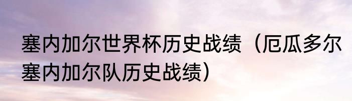 塞内加尔世界杯历史战绩（厄瓜多尔塞内加尔队历史战绩）