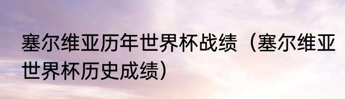 塞尔维亚历年世界杯战绩（塞尔维亚世界杯历史成绩）