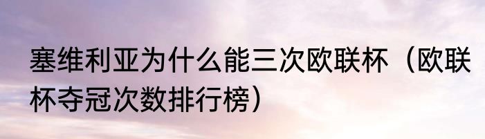 塞维利亚为什么能三次欧联杯（欧联杯夺冠次数排行榜）