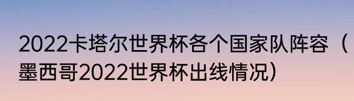 2022卡塔尔世界杯各个国家队阵容（墨西哥2022世界杯出线情况）