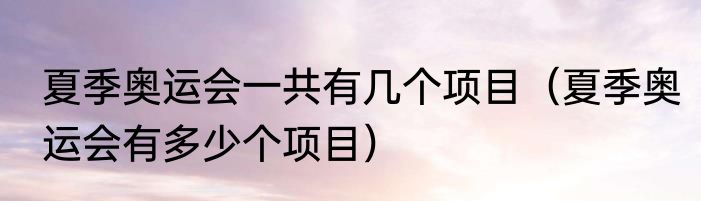 夏季奥运会一共有几个项目（夏季奥运会有多少个项目）