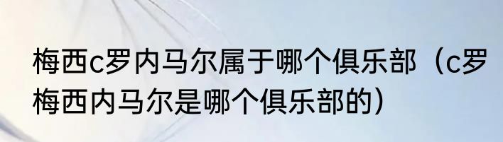 梅西c罗内马尔属于哪个俱乐部（c罗梅西内马尔是哪个俱乐部的）