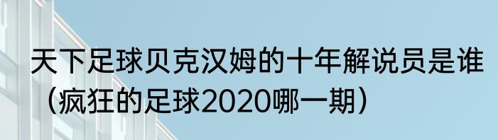 天下足球贝克汉姆的十年解说员是谁（疯狂的足球2020哪一期）