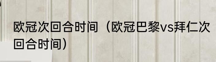 欧冠次回合时间（欧冠巴黎vs拜仁次回合时间）