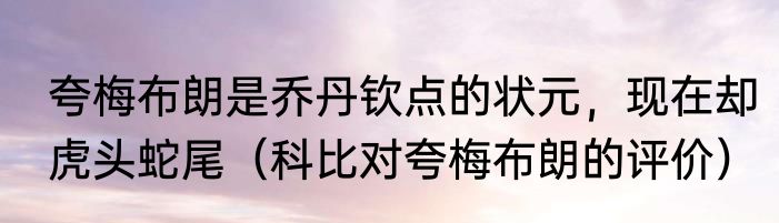 夸梅布朗是乔丹钦点的状元，现在却虎头蛇尾（科比对夸梅布朗的评价）