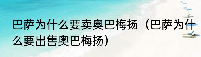 巴萨为什么要卖奥巴梅扬（巴萨为什么要出售奥巴梅扬）