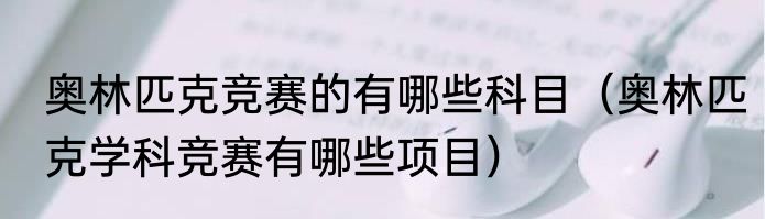 奥林匹克竞赛的有哪些科目（奥林匹克学科竞赛有哪些项目）