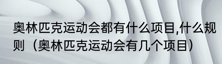 奥林匹克运动会都有什么项目,什么规则（奥林匹克运动会有几个项目）