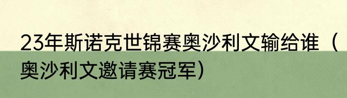23年斯诺克世锦赛奥沙利文输给谁（奥沙利文邀请赛冠军）