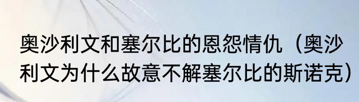 奥沙利文和塞尔比的恩怨情仇（奥沙利文为什么故意不解塞尔比的斯诺克）