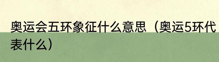 奥运会五环象征什么意思（奥运5环代表什么）