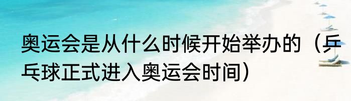 奥运会是从什么时候开始举办的（乒乓球正式进入奥运会时间）