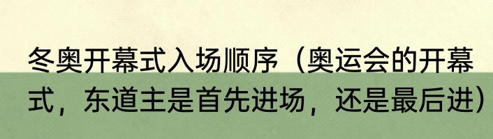 冬奥开幕式入场顺序（奥运会的开幕式，东道主是首先进场，还是最后进）