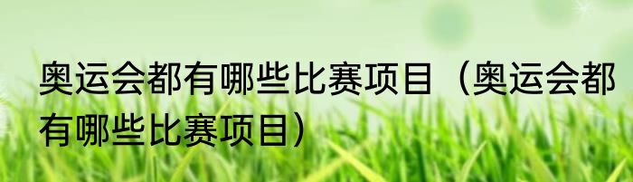 奥运会都有哪些比赛项目（奥运会都有哪些比赛项目）