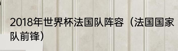 2018年世界杯法国队阵容（法国国家队前锋）