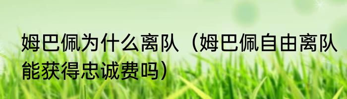 姆巴佩为什么离队（姆巴佩自由离队能获得忠诚费吗）