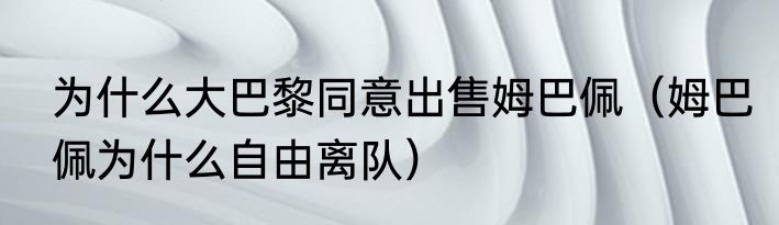 为什么大巴黎同意出售姆巴佩（姆巴佩为什么自由离队）
