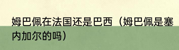 姆巴佩在法国还是巴西（姆巴佩是塞内加尔的吗）