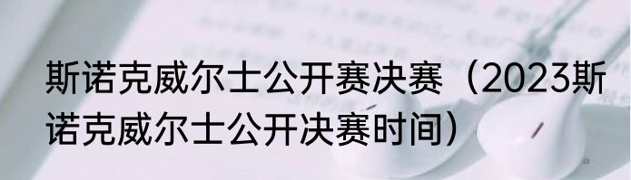 斯诺克威尔士公开赛决赛（2023斯诺克威尔士公开决赛时间）