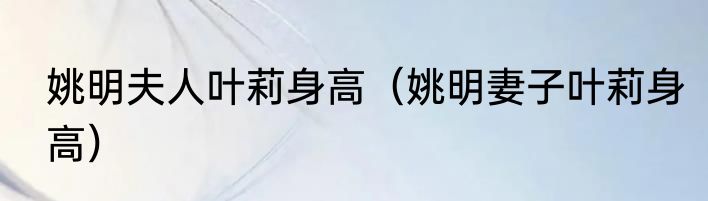 姚明夫人叶莉身高（姚明妻子叶莉身高）