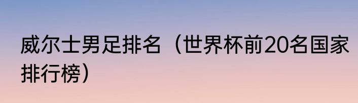 威尔士男足排名（世界杯前20名国家排行榜）