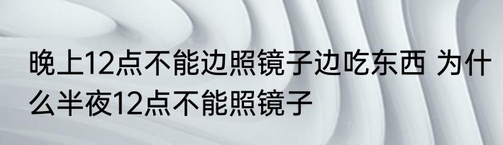 晚上12点不能边照镜子边吃东西 为什么半夜12点不能照镜子