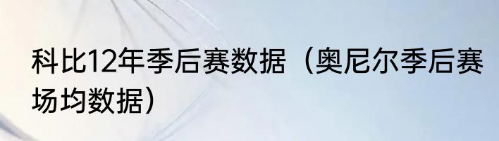 科比12年季后赛数据（奥尼尔季后赛场均数据）
