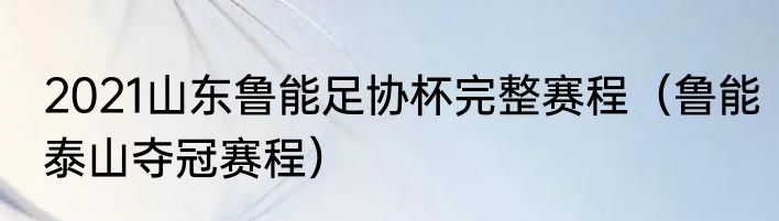 2021山东鲁能足协杯完整赛程（鲁能泰山夺冠赛程）