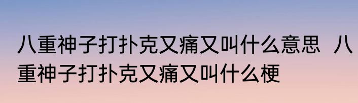 八重神子打扑克又痛又叫什么意思  八重神子打扑克又痛又叫什么梗