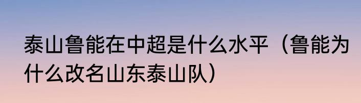 泰山鲁能在中超是什么水平（鲁能为什么改名山东泰山队）